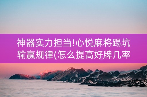 神器实力担当!心悦麻将踢坑输赢规律(怎么提高好牌几率)