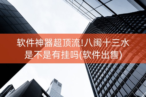 软件神器超顶流!八闽十三水是不是有挂吗(软件出售)