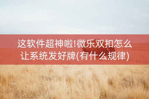 这软件超神啦!微乐双扣怎么让系统发好牌(有什么规律)