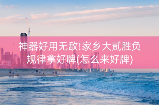 神器好用无敌!家乡大贰胜负规律拿好牌(怎么来好牌)