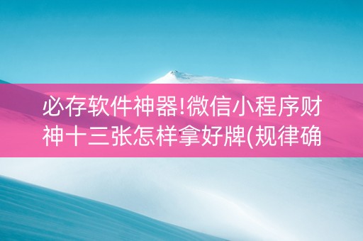 必存软件神器!微信小程序财神十三张怎样拿好牌(规律确实有挂)
