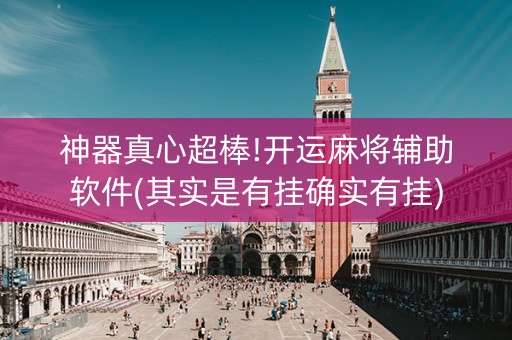 神器真心超棒!开运麻将辅助软件(其实是有挂确实有挂)