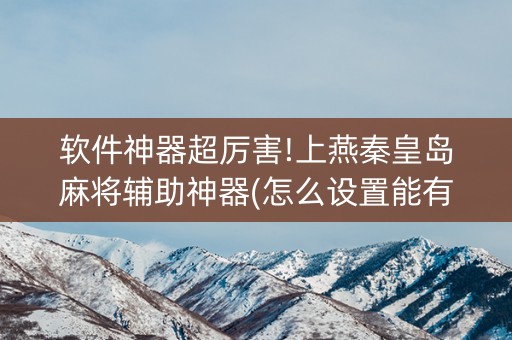 软件神器超厉害!上燕秦皇岛麻将辅助神器(怎么设置能有好牌)