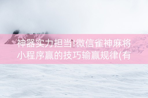 神器实力担当!微信雀神麻将小程序赢的技巧输赢规律(有输赢规律吗)
