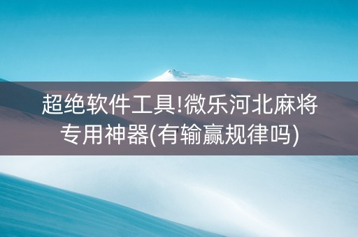 超绝软件工具!微乐河北麻将专用神器(有输赢规律吗)