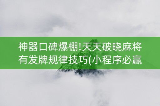 神器口碑爆棚!天天破晓麻将有发牌规律技巧(小程序必赢神器)
