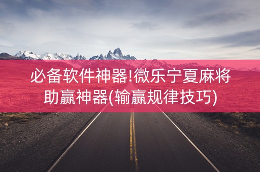 必备软件神器!微乐宁夏麻将助赢神器(输赢规律技巧)