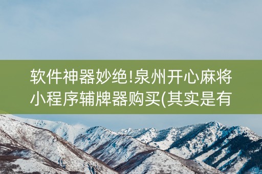 软件神器妙绝!泉州开心麻将小程序辅牌器购买(其实是有挂确实有挂)