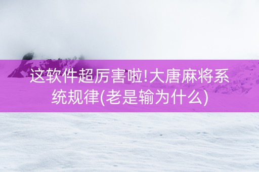 这软件超厉害啦!大唐麻将系统规律(老是输为什么)