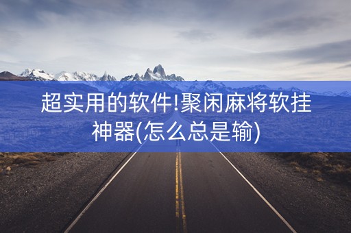 超实用的软件!聚闲麻将软挂神器(怎么总是输)