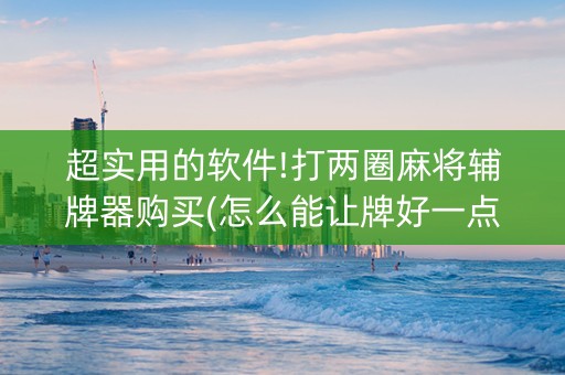 超实用的软件!打两圈麻将辅牌器购买(怎么能让牌好一点)