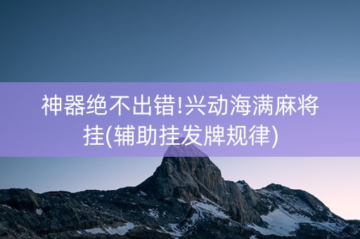 神器绝不出错!兴动海满麻将挂(辅助挂发牌规律)