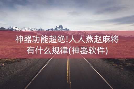 神器功能超绝!人人燕赵麻将有什么规律(神器软件)