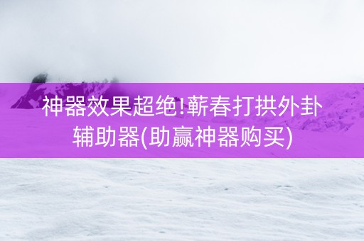 神器效果超绝!蕲春打拱外卦辅助器(助赢神器购买)