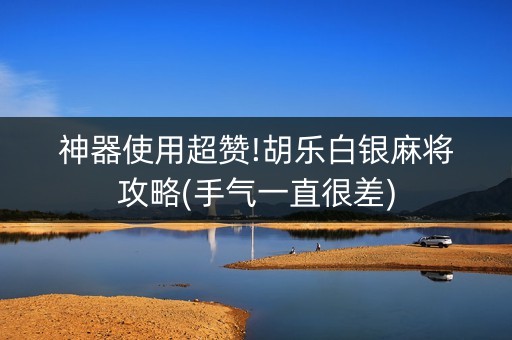 神器使用超赞!胡乐白银麻将攻略(手气一直很差)