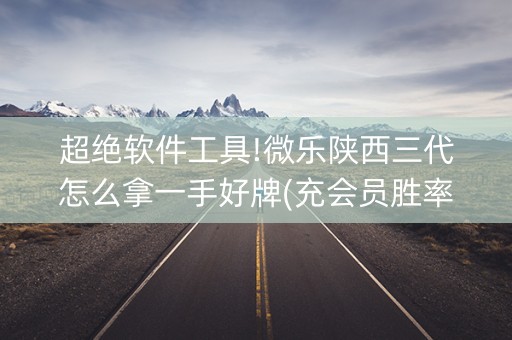 超绝软件工具!微乐陕西三代怎么拿一手好牌(充会员胜率高)