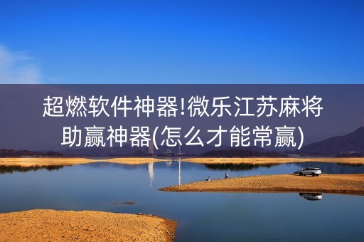 超燃软件神器!微乐江苏麻将助赢神器(怎么才能常赢)