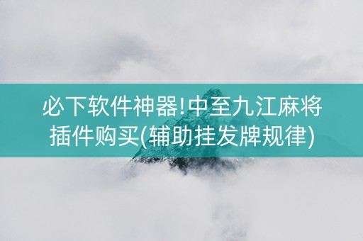 必下软件神器!中至九江麻将插件购买(辅助挂发牌规律)