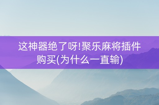 这神器绝了呀!聚乐麻将插件购买(为什么一直输)