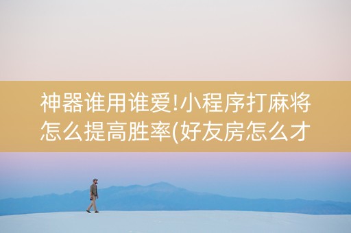 神器谁用谁爱!小程序打麻将怎么提高胜率(好友房怎么才能赢)