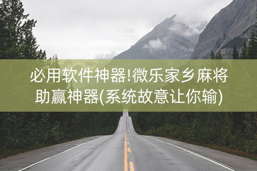 必用软件神器!微乐家乡麻将助赢神器(系统故意让你输)