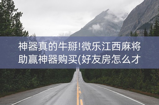 神器真的牛掰!微乐江西麻将助赢神器购买(好友房怎么才能赢)