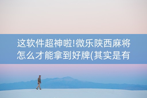 这软件超神啦!微乐陕西麻将怎么才能拿到好牌(其实是有挂确实有挂)