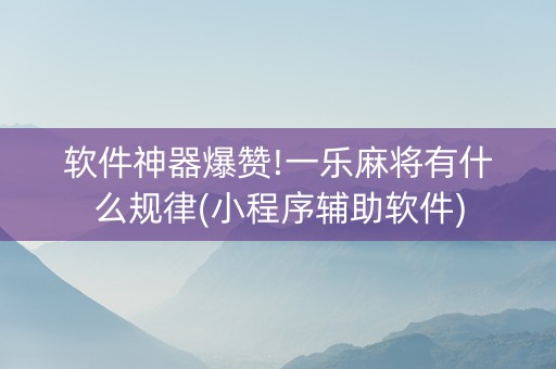 软件神器爆赞!一乐麻将有什么规律(小程序辅助软件)