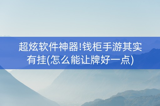 超炫软件神器!钱柜手游其实有挂(怎么能让牌好一点)