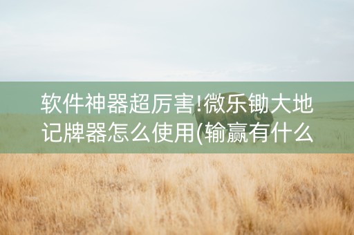 软件神器超厉害!微乐锄大地记牌器怎么使用(输赢有什么规律)