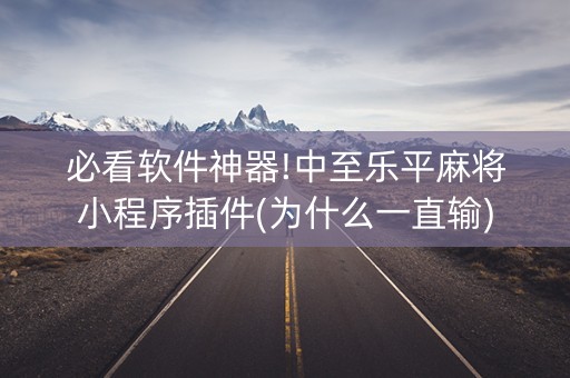 必看软件神器!中至乐平麻将小程序插件(为什么一直输)