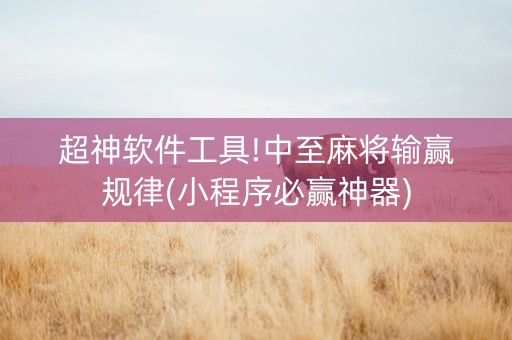 超神软件工具!中至麻将输赢规律(小程序必赢神器)