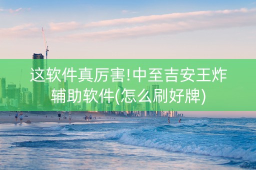 这软件真厉害!中至吉安王炸辅助软件(怎么刷好牌)