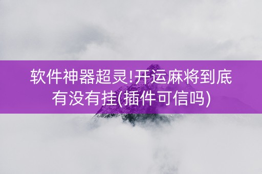 软件神器超灵!开运麻将到底有没有挂(插件可信吗)