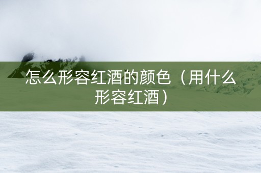 怎么形容红酒的颜色（用什么形容红酒）