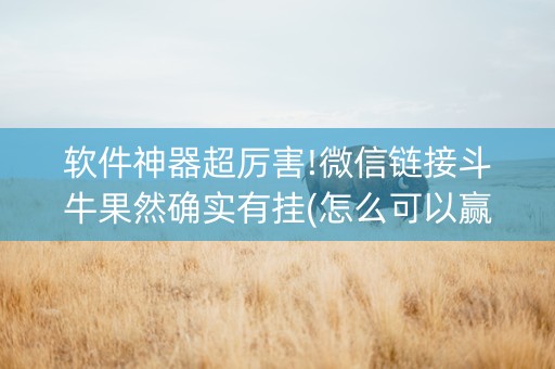 软件神器超厉害!微信链接斗牛果然确实有挂(怎么可以赢)