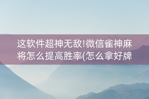 这软件超神无敌!微信雀神麻将怎么提高胜率(怎么拿好牌)