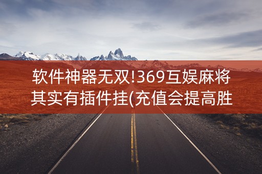 软件神器无双!369互娱麻将其实有插件挂(充值会提高胜率么)