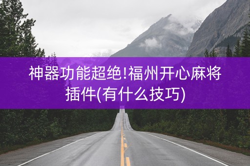 神器功能超绝!福州开心麻将插件(有什么技巧)