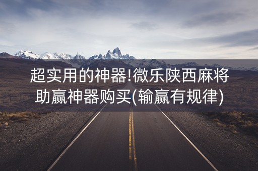 超实用的神器!微乐陕西麻将助赢神器购买(输赢有规律)