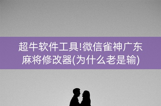超牛软件工具!微信雀神广东麻将修改器(为什么老是输)