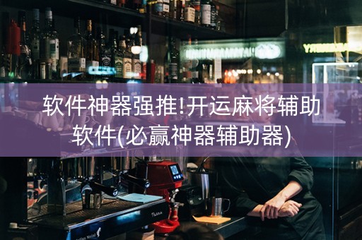 软件神器强推!开运麻将辅助软件(必赢神器辅助器)