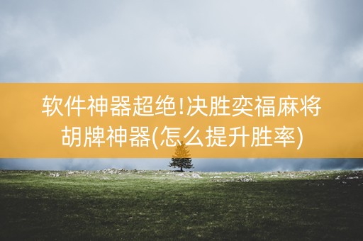 软件神器超绝!决胜奕福麻将胡牌神器(怎么提升胜率)