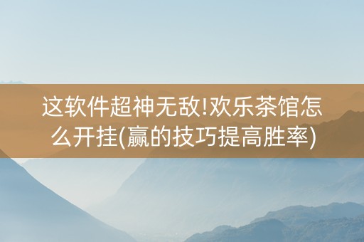 这软件超神无敌!欢乐茶馆怎么开挂(赢的技巧提高胜率)