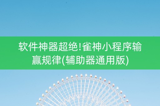 软件神器超绝!雀神小程序输赢规律(辅助器通用版)