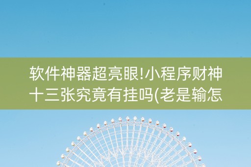 软件神器超亮眼!小程序财神十三张究竟有挂吗(老是输怎么回事)