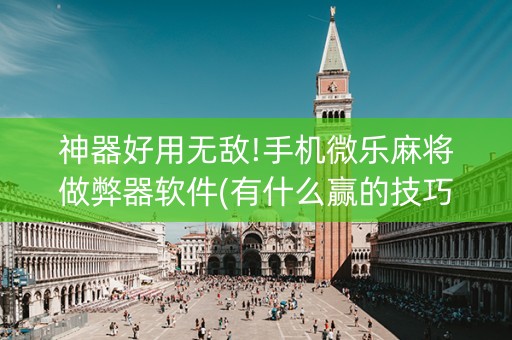 神器好用无敌!手机微乐麻将做弊器软件(有什么赢的技巧)