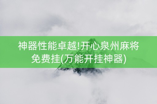 神器性能卓越!开心泉州麻将免费挂(万能开挂神器)