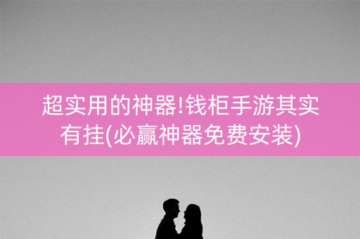 超实用的神器!钱柜手游其实有挂(必赢神器免费安装)