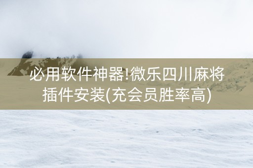 必用软件神器!微乐四川麻将插件安装(充会员胜率高)